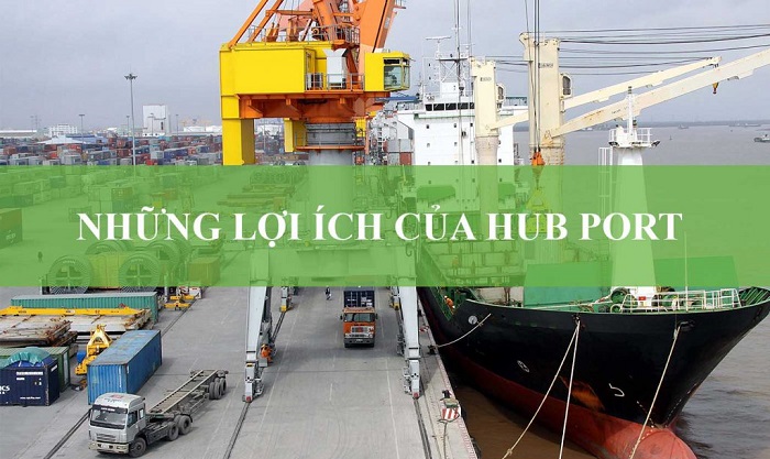 Hub Port là gì? Hub Port mang lại lợi ích gì cho Logistics